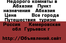 Недорого комнаты в Абхазии › Пункт назначения ­ Абхазия  › Цена ­ 300 - Все города Путешествия, туризм » Россия   . Кемеровская обл.,Гурьевск г.